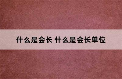 什么是会长 什么是会长单位